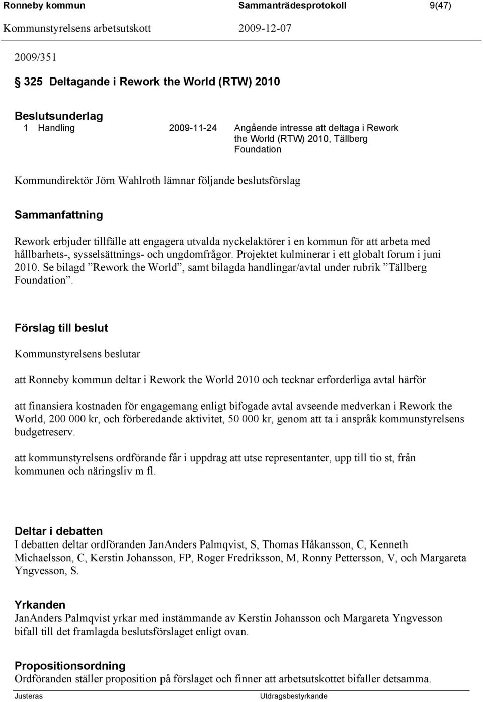 Projektet kulminerar i ett globalt forum i juni 2010. Se bilagd Rework the World, samt bilagda handlingar/avtal under rubrik Tällberg Foundation.