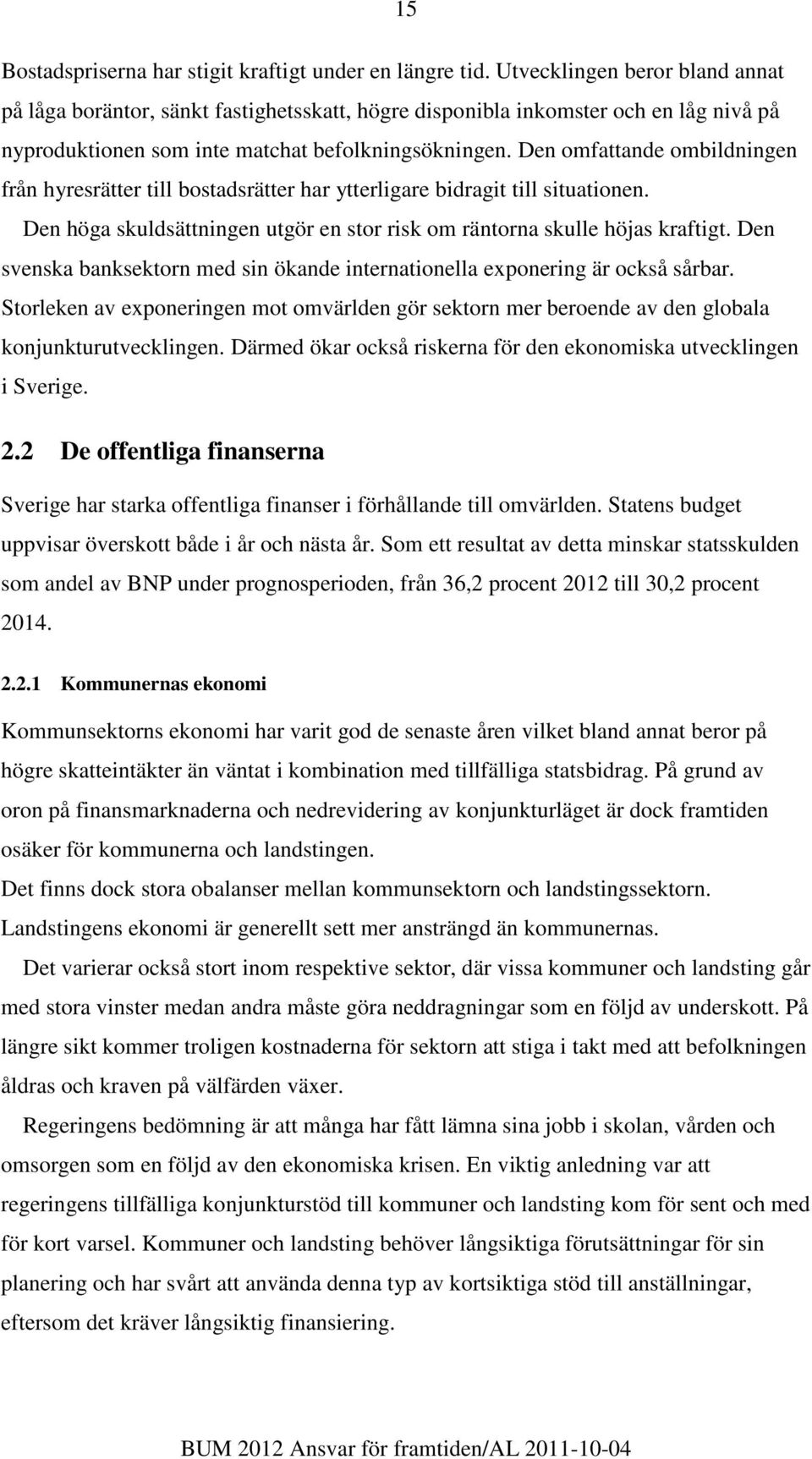 Den omfattande ombildningen från hyresrätter till bostadsrätter har ytterligare bidragit till situationen. Den höga skuldsättningen utgör en stor risk om räntorna skulle höjas kraftigt.