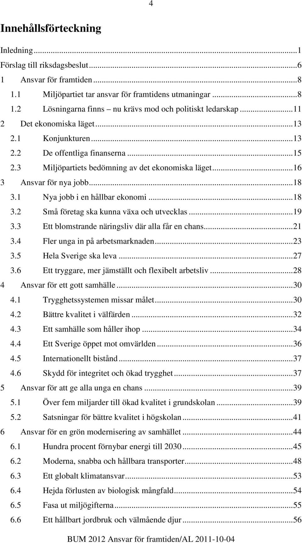 1 Nya jobb i en hållbar ekonomi...18 3.2 Små företag ska kunna växa och utvecklas...19 3.3 Ett blomstrande näringsliv där alla får en chans...21 3.4 Fler unga in på arbetsmarknaden...23 3.