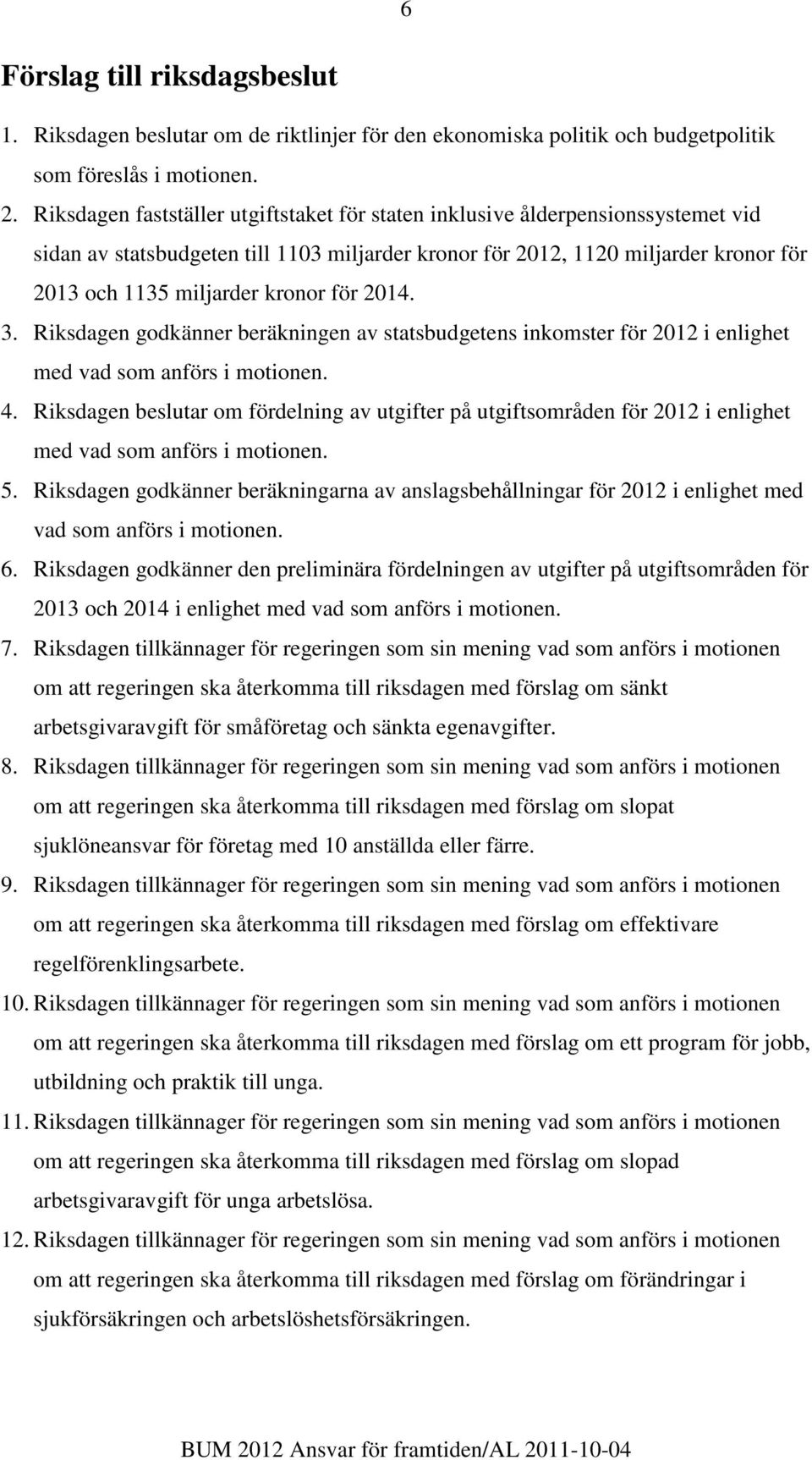 för 2014. 3. Riksdagen godkänner beräkningen av statsbudgetens inkomster för 2012 i enlighet med vad som anförs i motionen. 4.