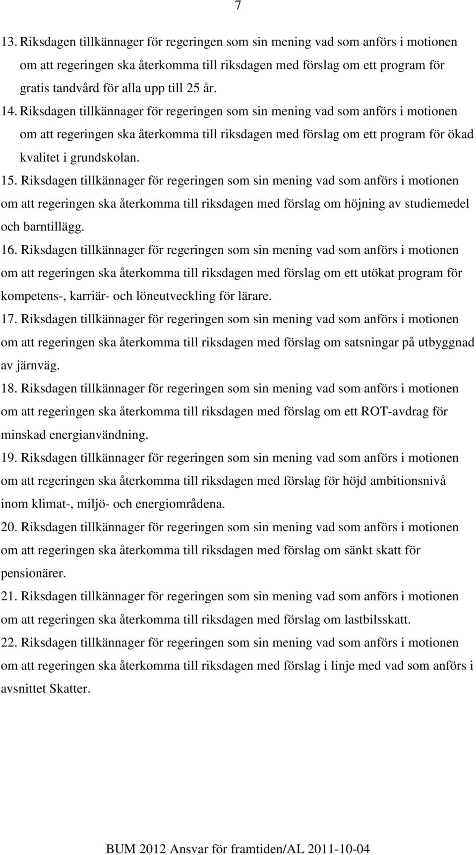 Riksdagen tillkännager för regeringen som sin mening vad som anförs i motionen om att regeringen ska återkomma till riksdagen med förslag om höjning av studiemedel och barntillägg. 16.