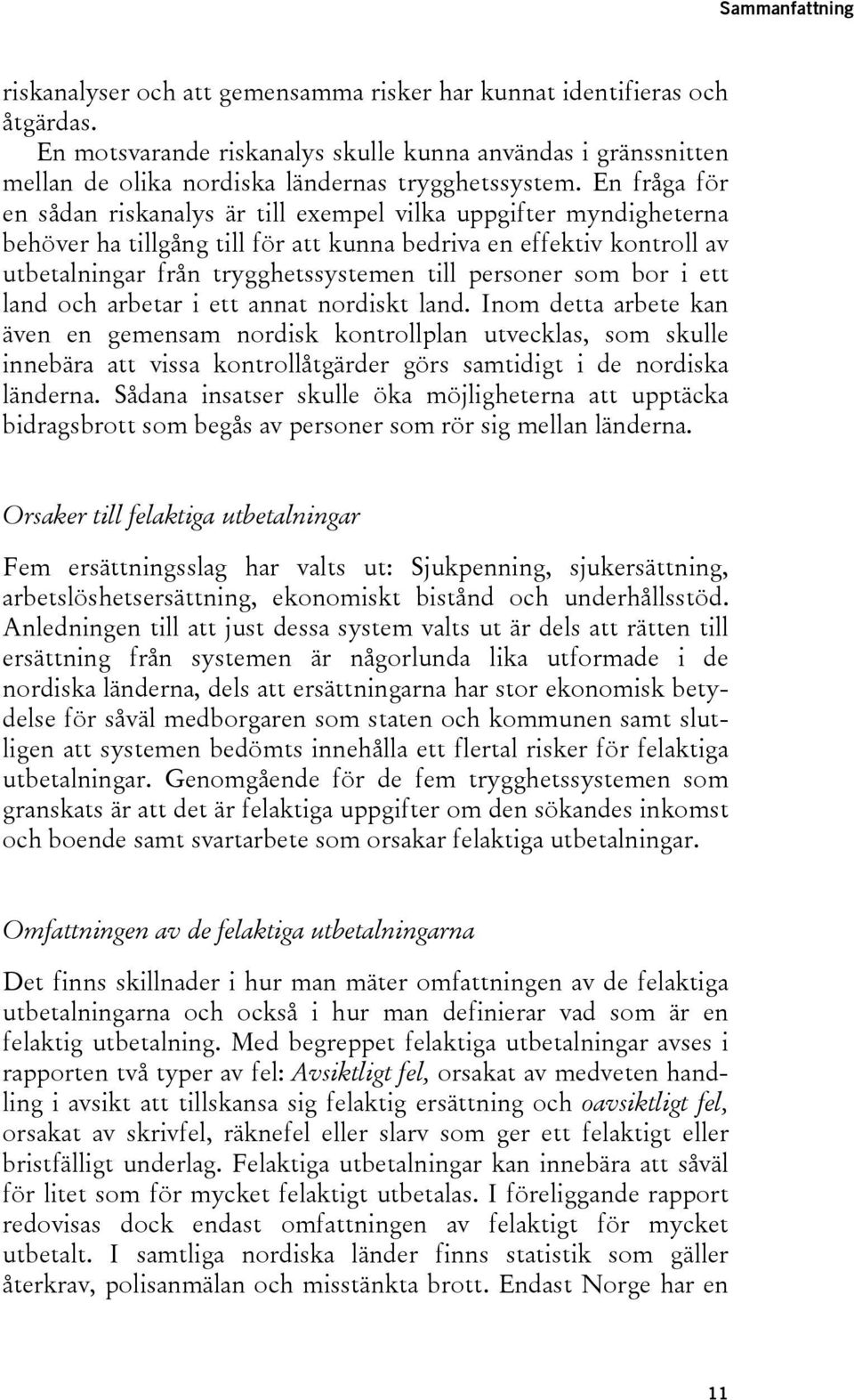 En fråga för en sådan riskanalys är till exempel vilka uppgifter myndigheterna behöver ha tillgång till för att kunna bedriva en effektiv kontroll av utbetalningar från trygghetssystemen till