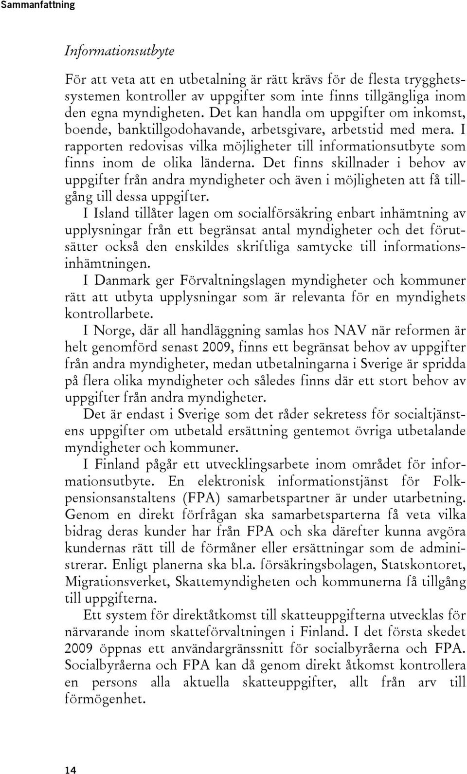 Det finns skillnader i behov av uppgifter från andra myndigheter och även i möjligheten att få tillgång till dessa uppgifter.