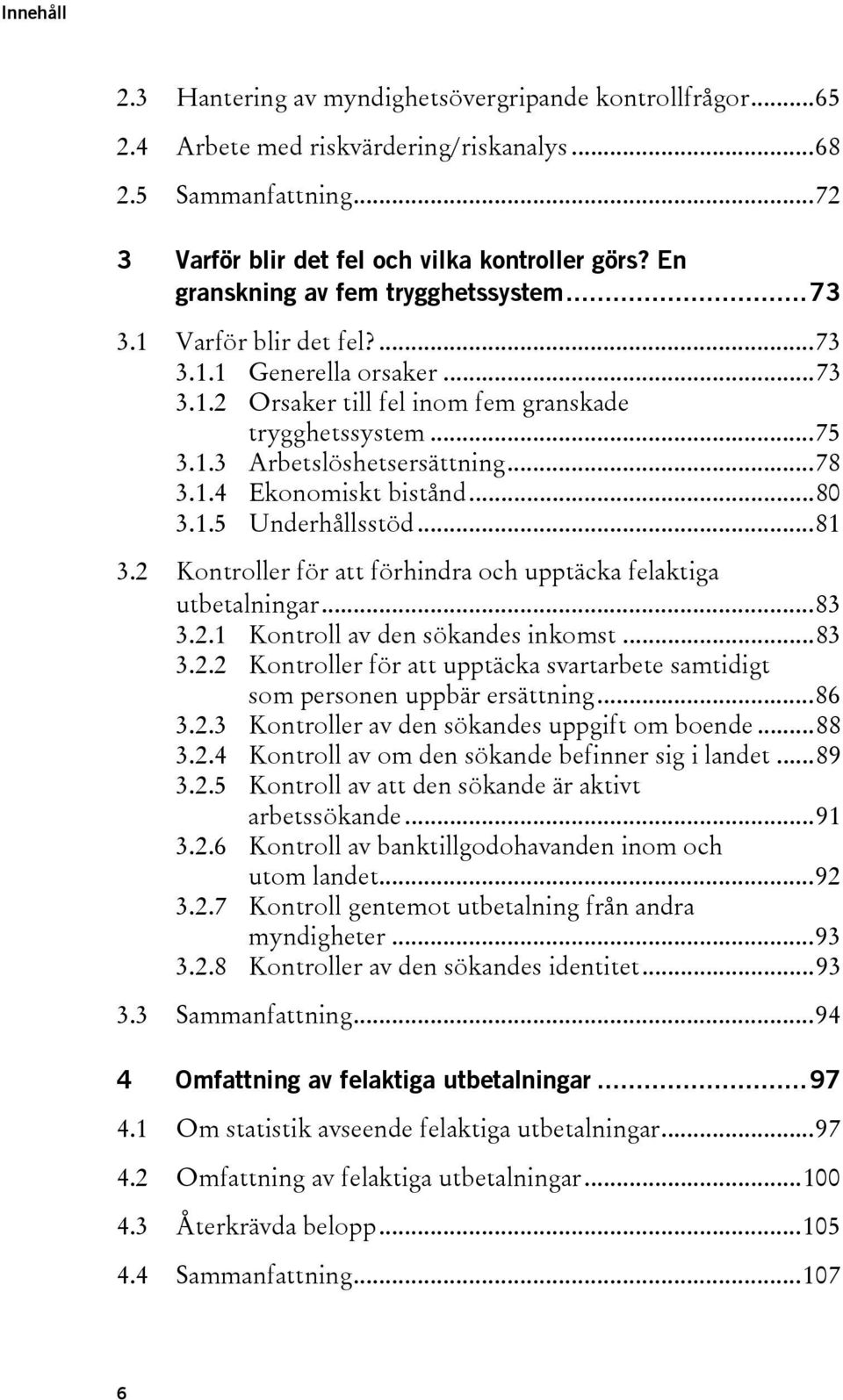 1.4 Ekonomiskt bistånd...80 3.1.5 Underhållsstöd...81 3.2 Kontroller för att förhindra och upptäcka felaktiga utbetalningar...83 3.2.1 Kontroll av den sökandes inkomst...83 3.2.2 Kontroller för att upptäcka svartarbete samtidigt som personen uppbär ersättning.