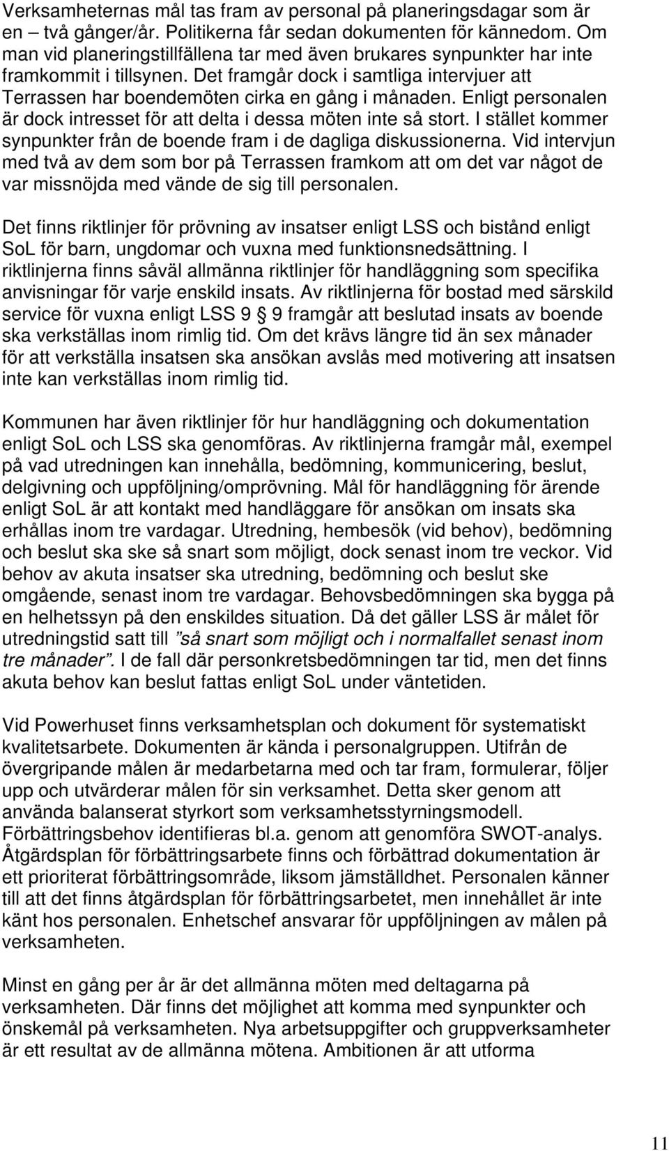 Enligt personalen är dock intresset för att delta i dessa möten inte så stort. I stället kommer synpunkter från de boende fram i de dagliga diskussionerna.