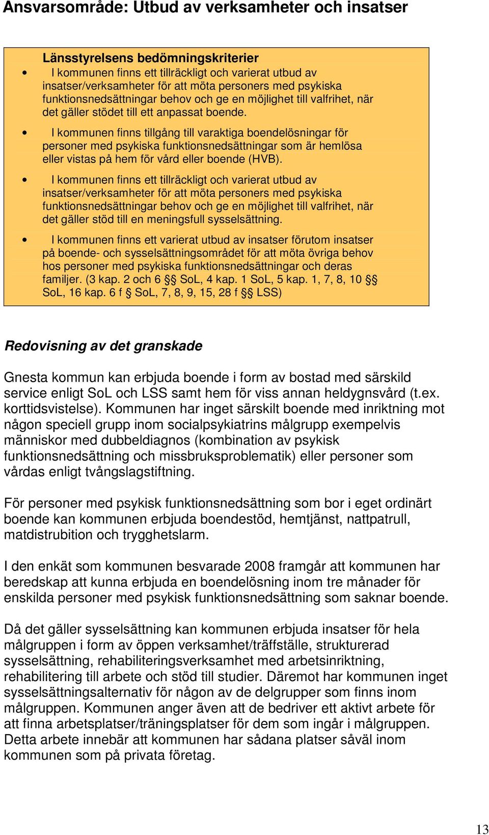 I kommunen finns tillgång till varaktiga boendelösningar för personer med psykiska funktionsnedsättningar som är hemlösa eller vistas på hem för vård eller boende (HVB).