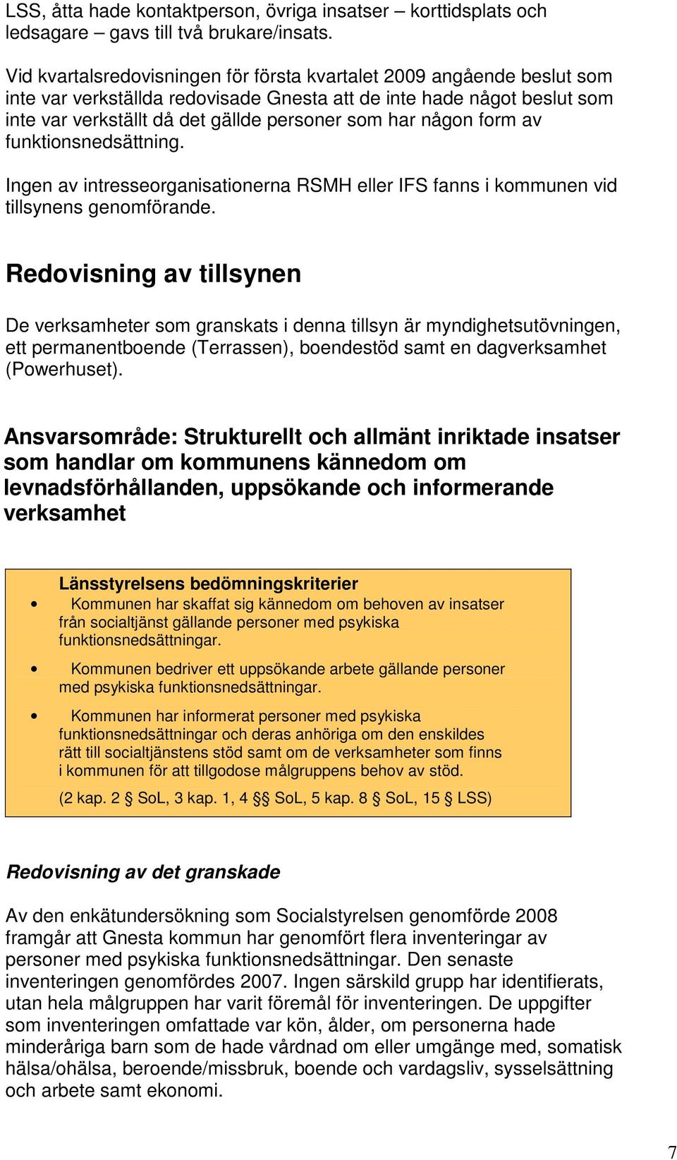 någon form av funktionsnedsättning. Ingen av intresseorganisationerna RSMH eller IFS fanns i kommunen vid tillsynens genomförande.