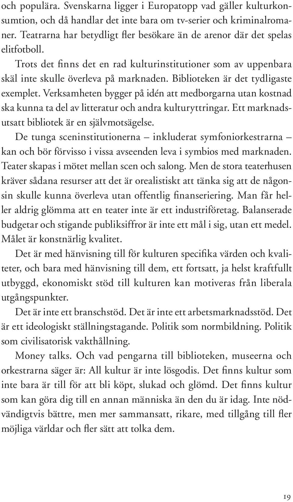 Biblioteken är det tydligaste exemplet. Verksamheten bygger på idén att medborgarna utan kostnad ska kunna ta del av litteratur och andra kulturyttringar.