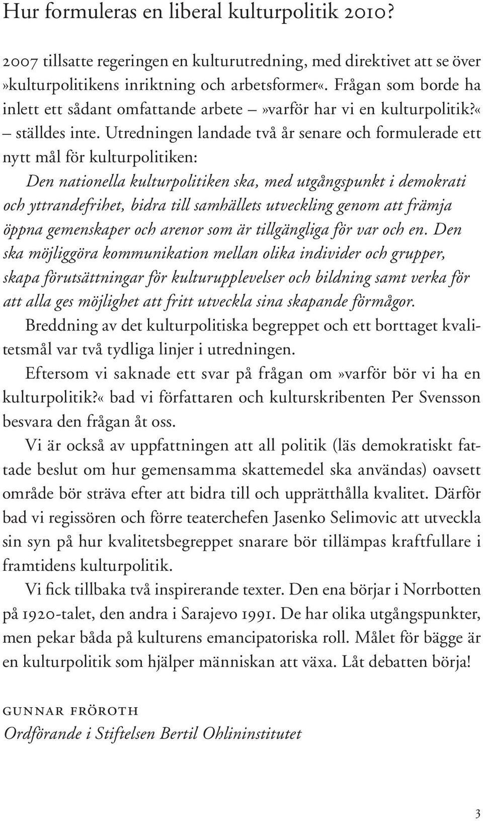 Utredningen landade två år senare och formulerade ett nytt mål för kulturpolitiken: Den nationella kulturpolitiken ska, med utgångspunkt i demokrati och yttrandefrihet, bidra till samhällets