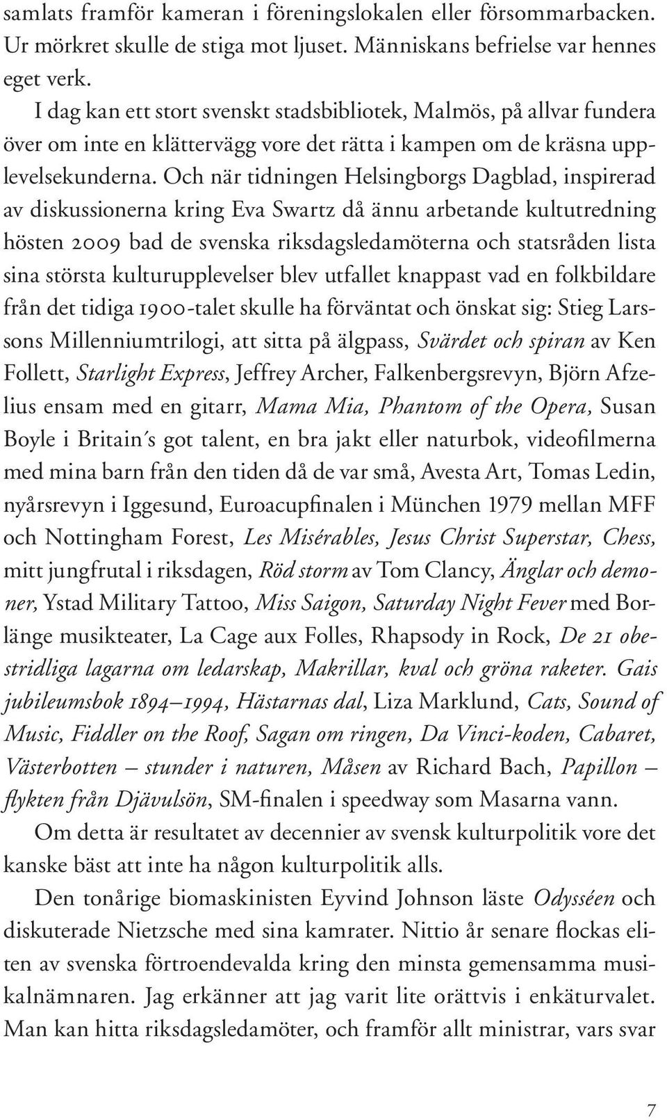 Och när tidningen Helsingborgs Dagblad, inspirerad av diskussionerna kring Eva Swartz då ännu arbetande kultutredning hösten 2009 bad de svenska riksdagsledamöterna och statsråden lista sina största