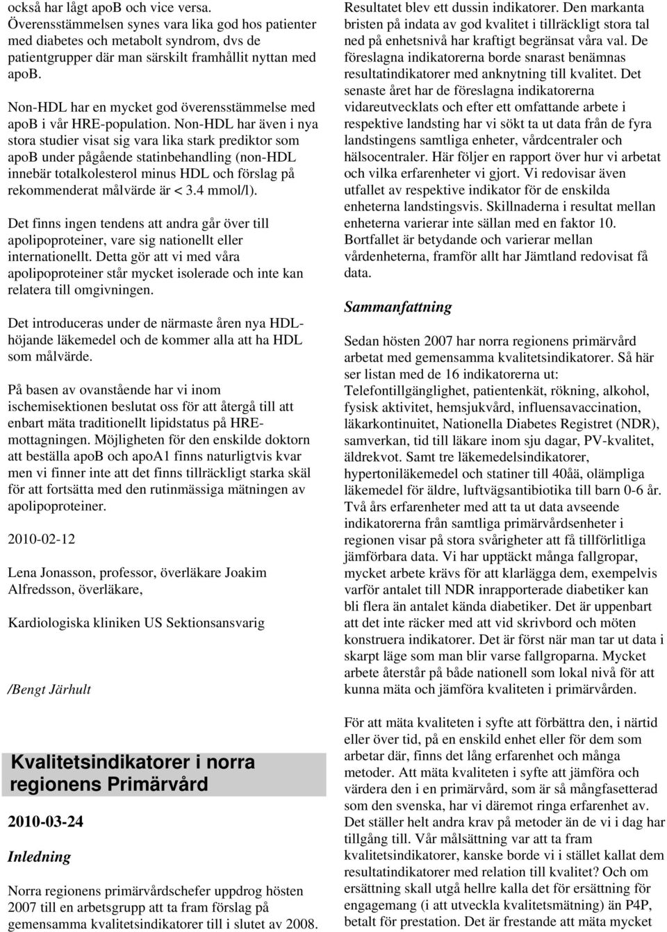 Non-HDL har även i nya stora studier visat sig vara lika stark prediktor som apob under pågående statinbehandling (non-hdl innebär totalkolesterol minus HDL och förslag på rekommenderat målvärde är <