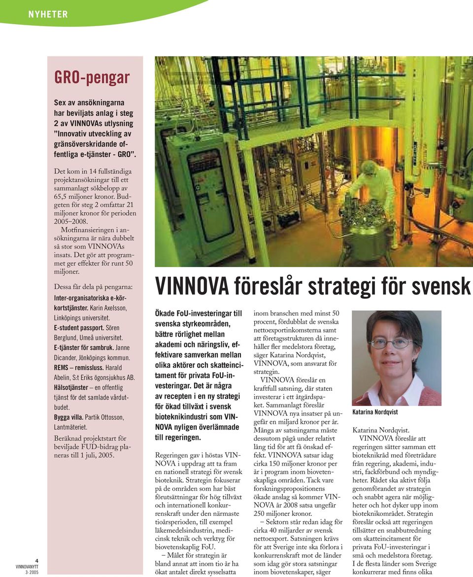 Motfinansieringen i ansökningarna är nära dubbelt så stor som VINNOVAs insats. Det gör att programmet ger effekter för runt 50 miljoner.