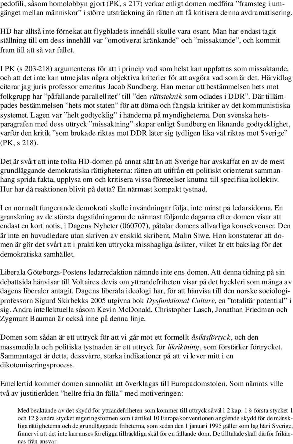 Man har endast tagit ställning till om dess innehåll var omotiverat kränkande och missaktande, och kommit fram till att så var fallet.