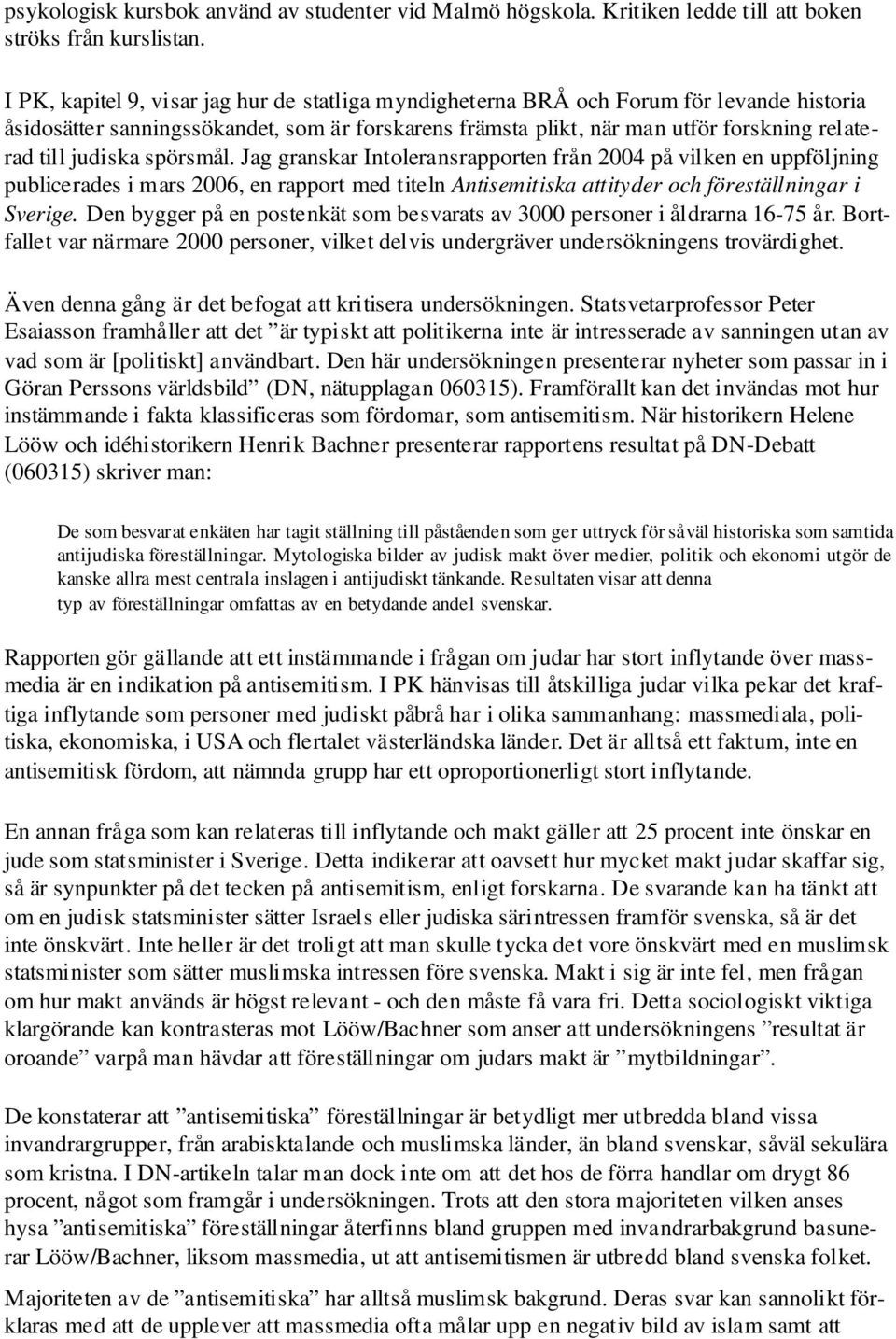 judiska spörsmål. Jag granskar Intoleransrapporten från 2004 på vilken en uppföljning publicerades i mars 2006, en rapport med titeln Antisemitiska attityder och föreställningar i Sverige.