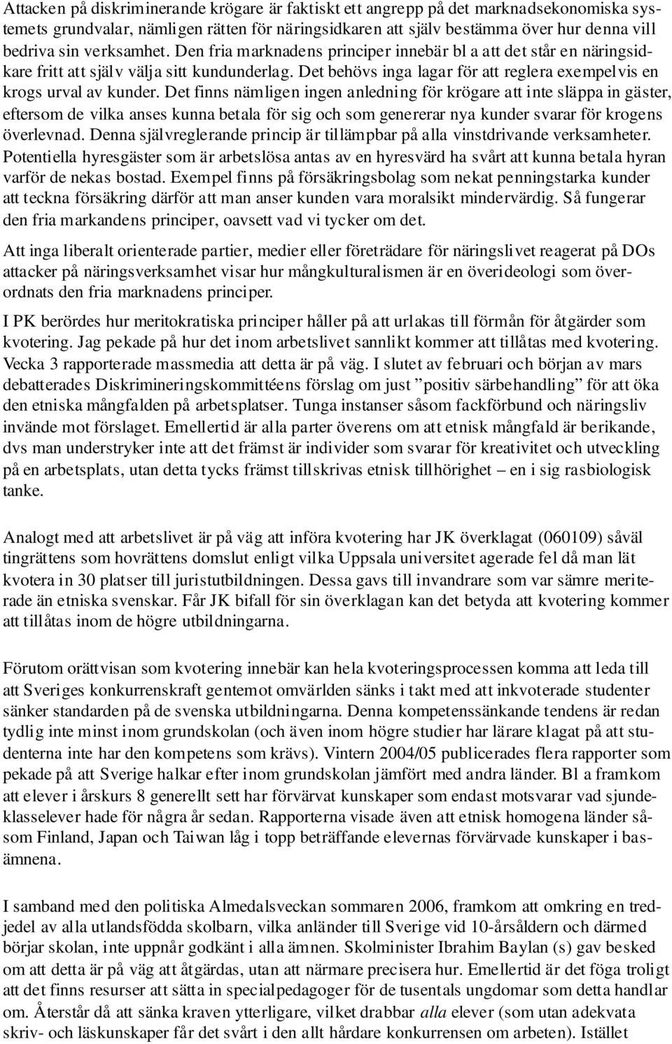 Det finns nämligen ingen anledning för krögare att inte släppa in gäster, eftersom de vilka anses kunna betala för sig och som genererar nya kunder svarar för krogens överlevnad.