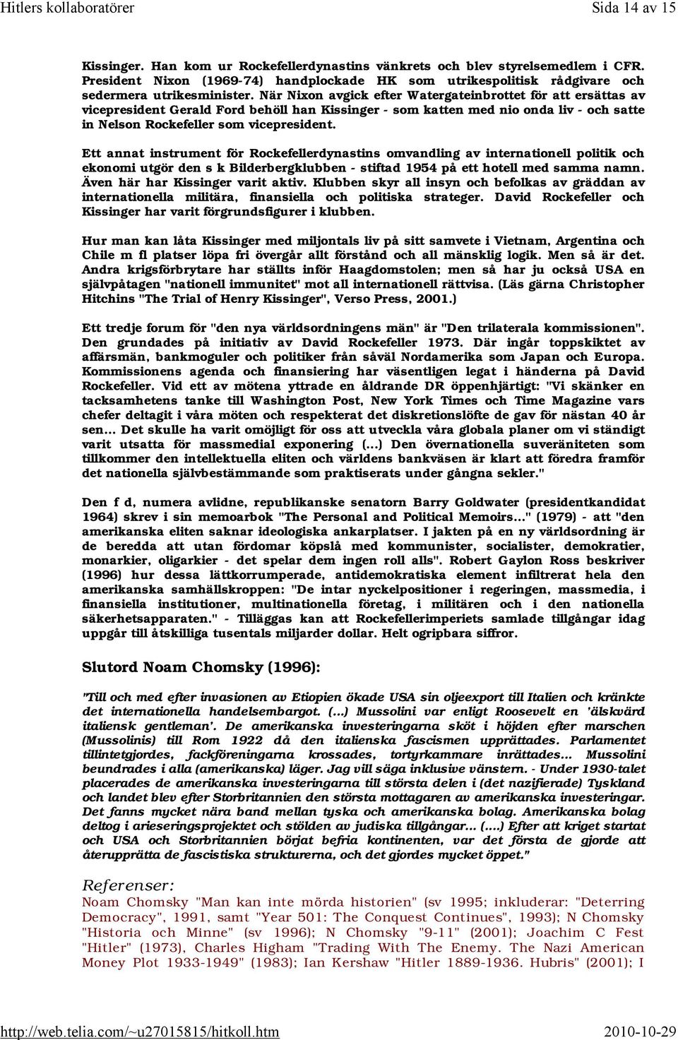 Ett annat instrument för Rockefellerdynastins omvandling av internationell politik och ekonomi utgör den s k Bilderbergklubben - stiftad 1954 på ett hotell med samma namn.