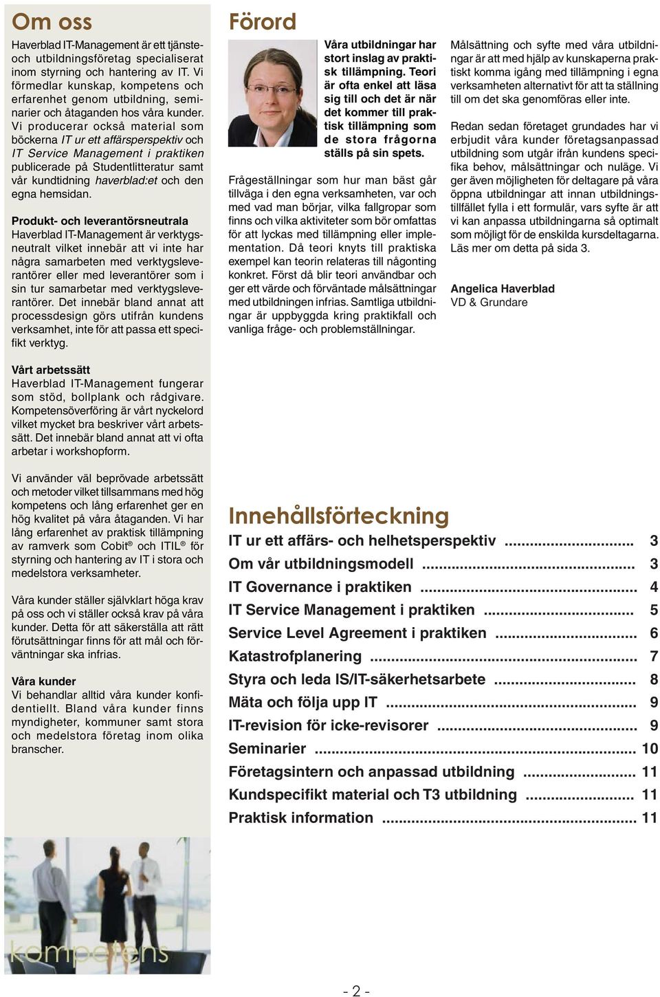 Vi producerar också material som böckerna IT ur ett affärsperspektiv och IT Service Management i praktiken publicerade på Studentlitteratur samt vår kundtidning haverblad:et och den egna hemsidan.