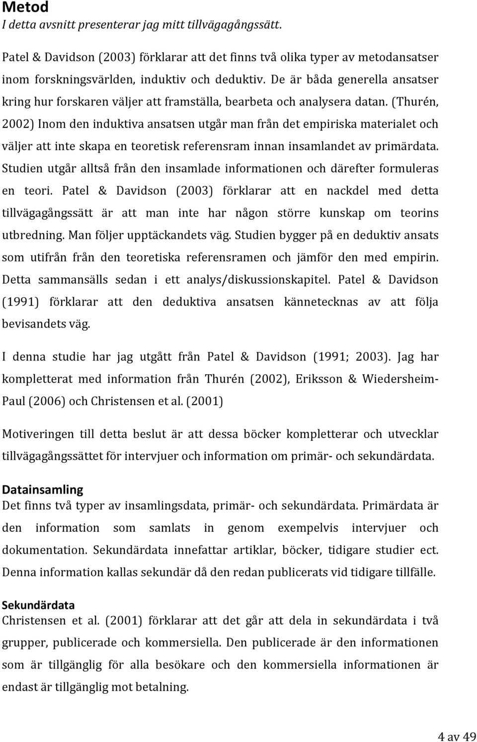 (Thurén, 2002) Inom den induktiva ansatsen utgår man från det empiriska materialet och väljer att inte skapa en teoretisk referensram innan insamlandet av primärdata.