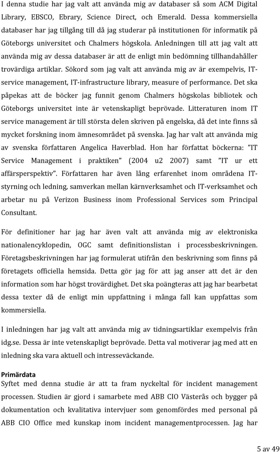 Anledningen till att jag valt att använda mig av dessa databaser är att de enligt min bedömning tillhandahåller trovärdiga artiklar.