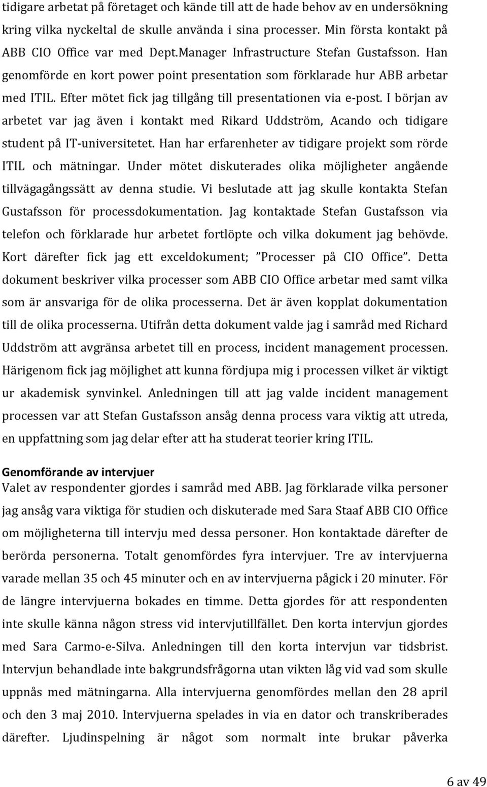 I början av arbetet var jag även i kontakt med Rikard Uddström, Acando och tidigare student på IT universitetet. Han har erfarenheter av tidigare projekt som rörde ITIL och mätningar.