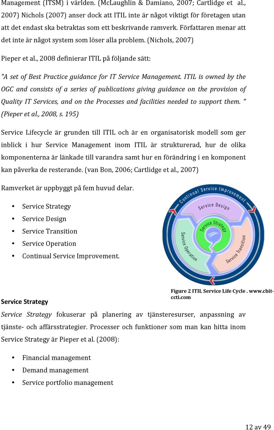 Författaren menar att det inte är något system som löser alla problem. (Nichols, 2007) Pieper et al., 2008 definierar ITIL på följande sätt: A set of Best Practice guidance for IT Service Management.