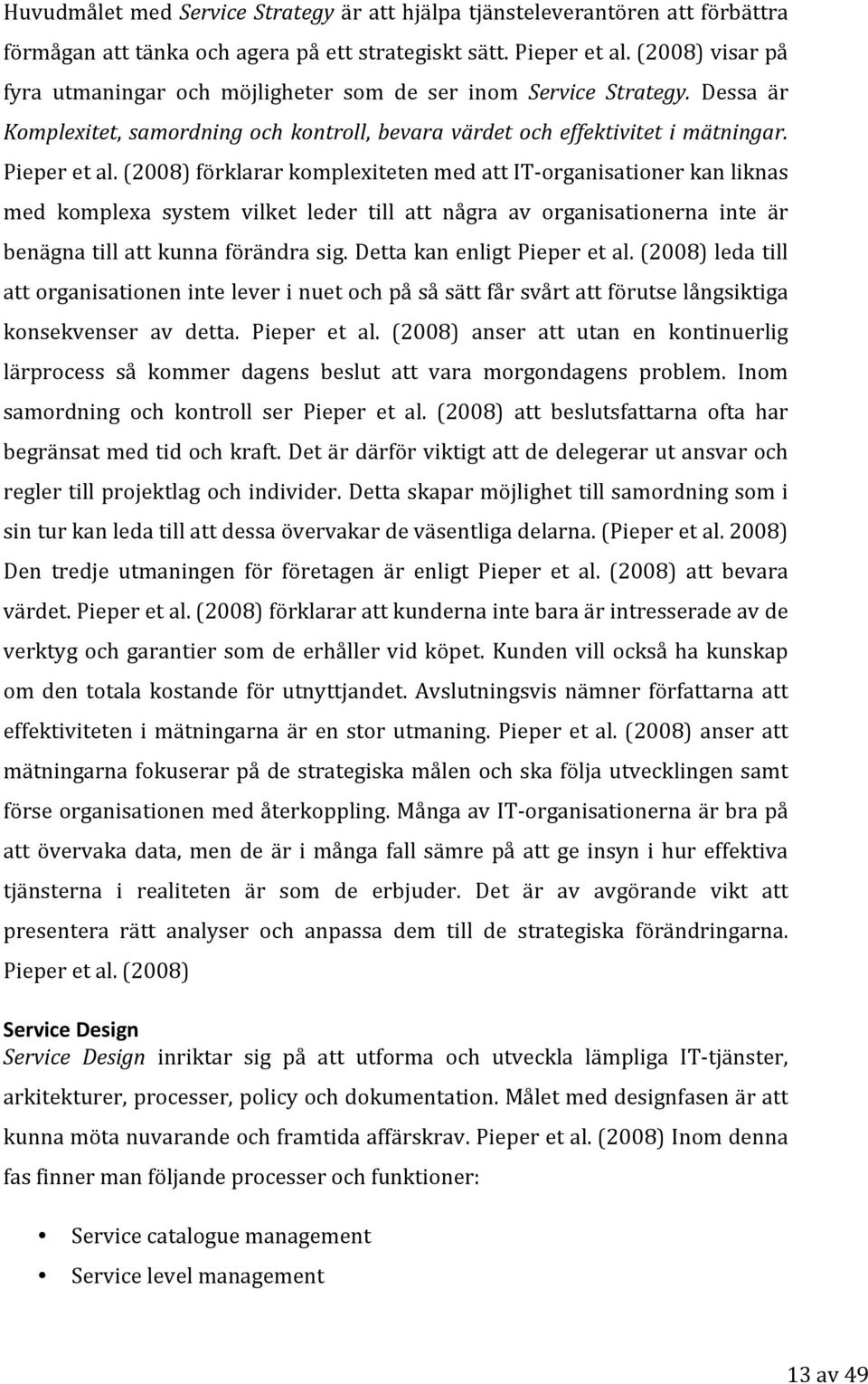 (2008) förklarar komplexiteten med att IT organisationer kan liknas med komplexa system vilket leder till att några av organisationerna inte är benägna till att kunna förändra sig.