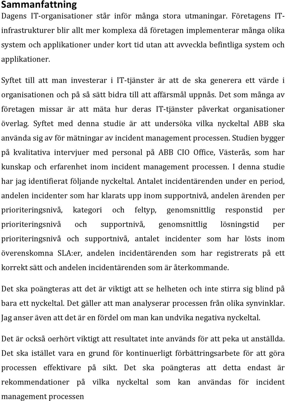 Syftet till att man investerar i IT tjänster är att de ska generera ett värde i organisationen och på så sätt bidra till att affärsmål uppnås.