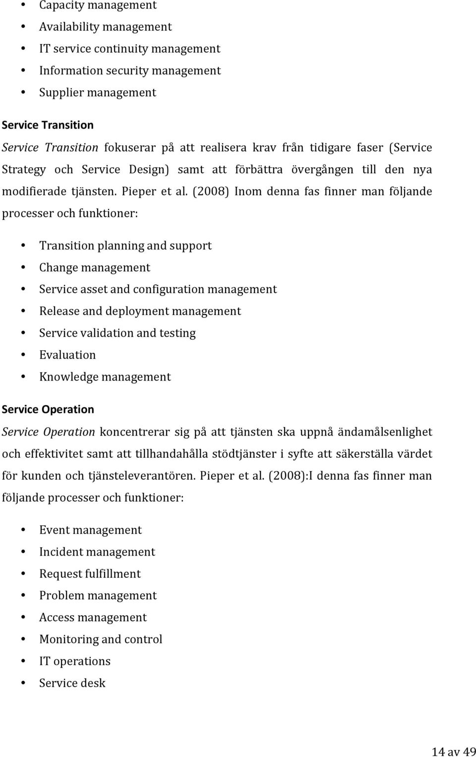 (2008) Inom denna fas finner man följande processer och funktioner: Transition planning and support Change management Service asset and configuration management Release and deployment management