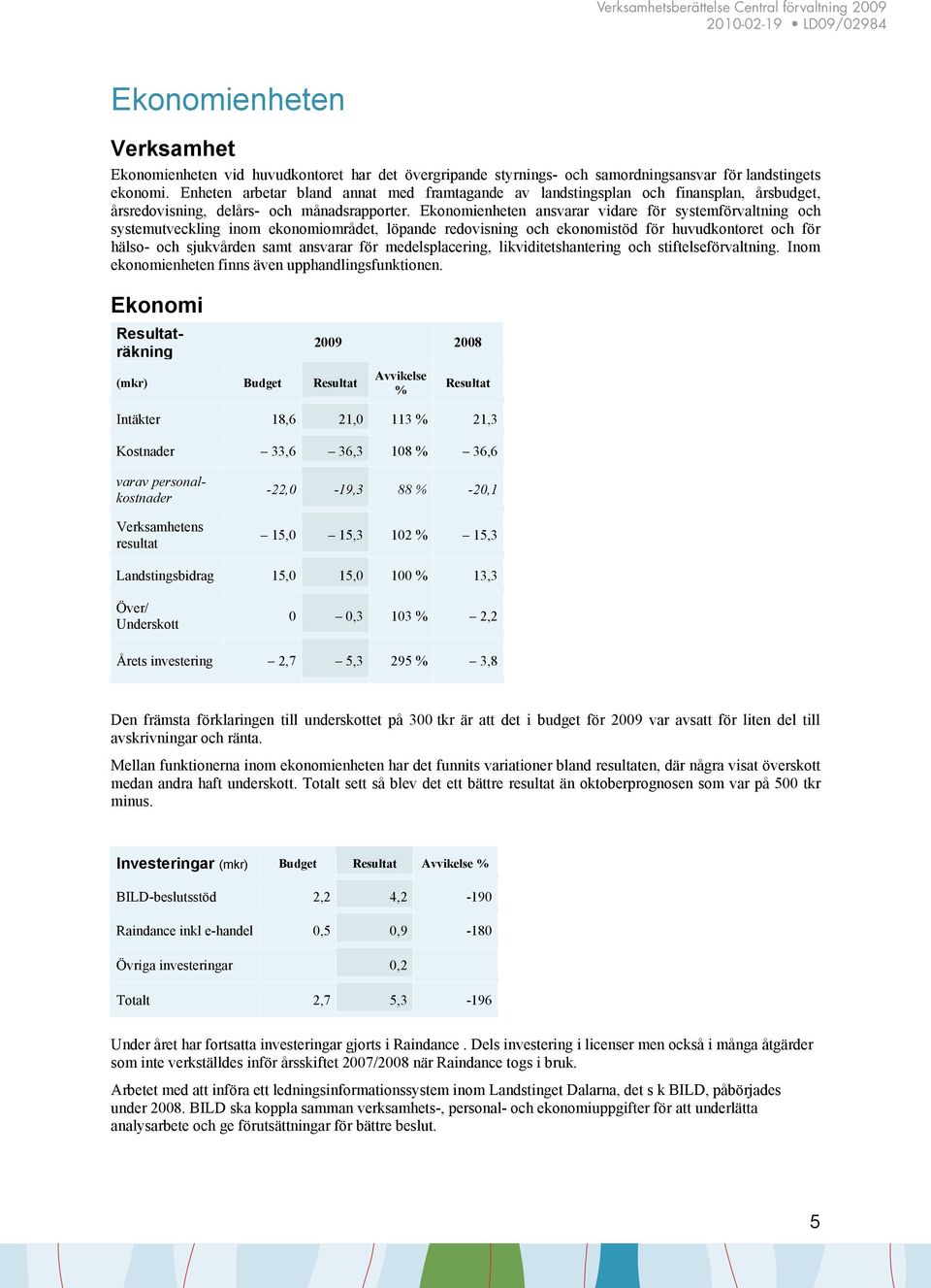 Ekonomienheten ansvarar vidare för systemförvaltning och systemutveckling inom ekonomiområdet, löpande redovisning och ekonomistöd för huvudkontoret och för hälso- och sjukvården samt ansvarar för