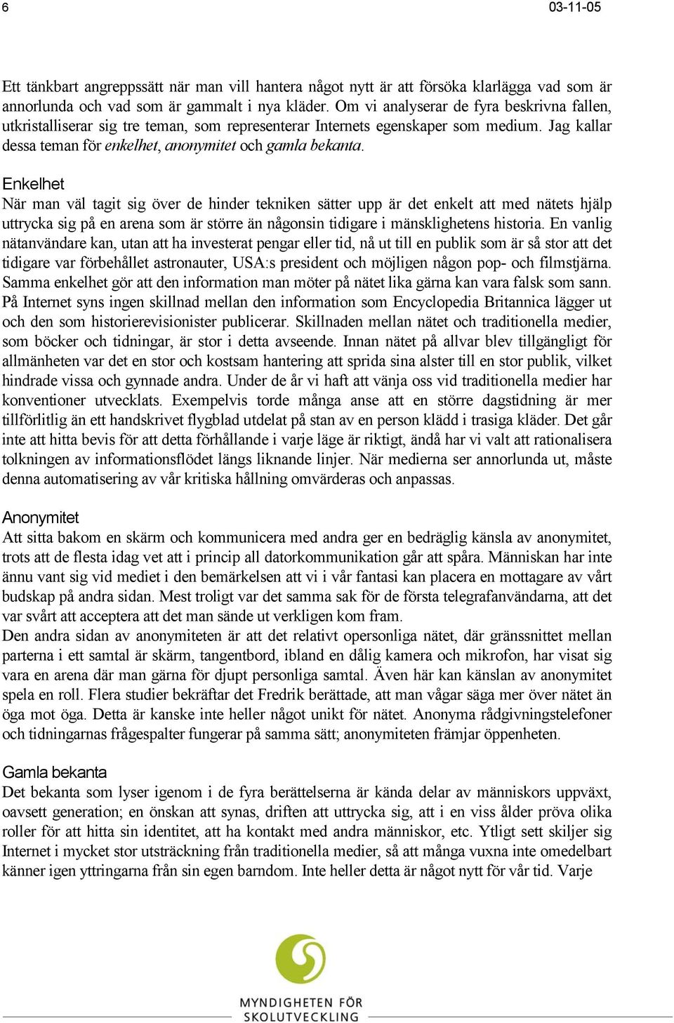 Enkelhet När man väl tagit sig över de hinder tekniken sätter upp är det enkelt att med nätets hjälp uttrycka sig på en arena som är större än någonsin tidigare i mänsklighetens historia.