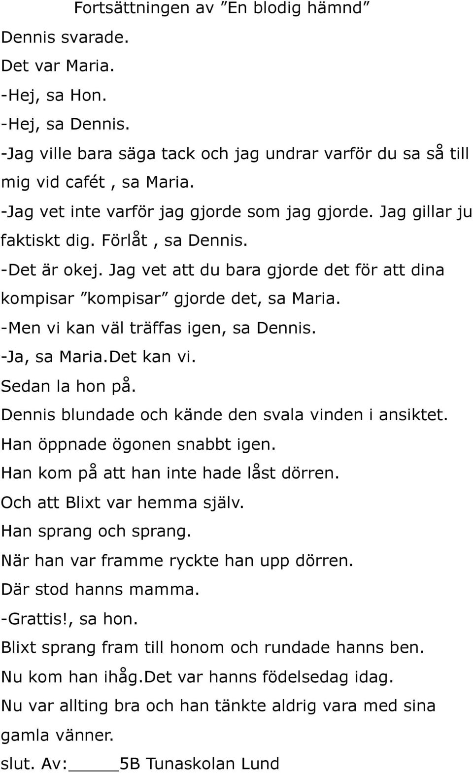 -Men vi kan väl träffas igen, sa Dennis. -Ja, sa Maria.Det kan vi. Sedan la hon på. Dennis blundade och kände den svala vinden i ansiktet. Han öppnade ögonen snabbt igen.