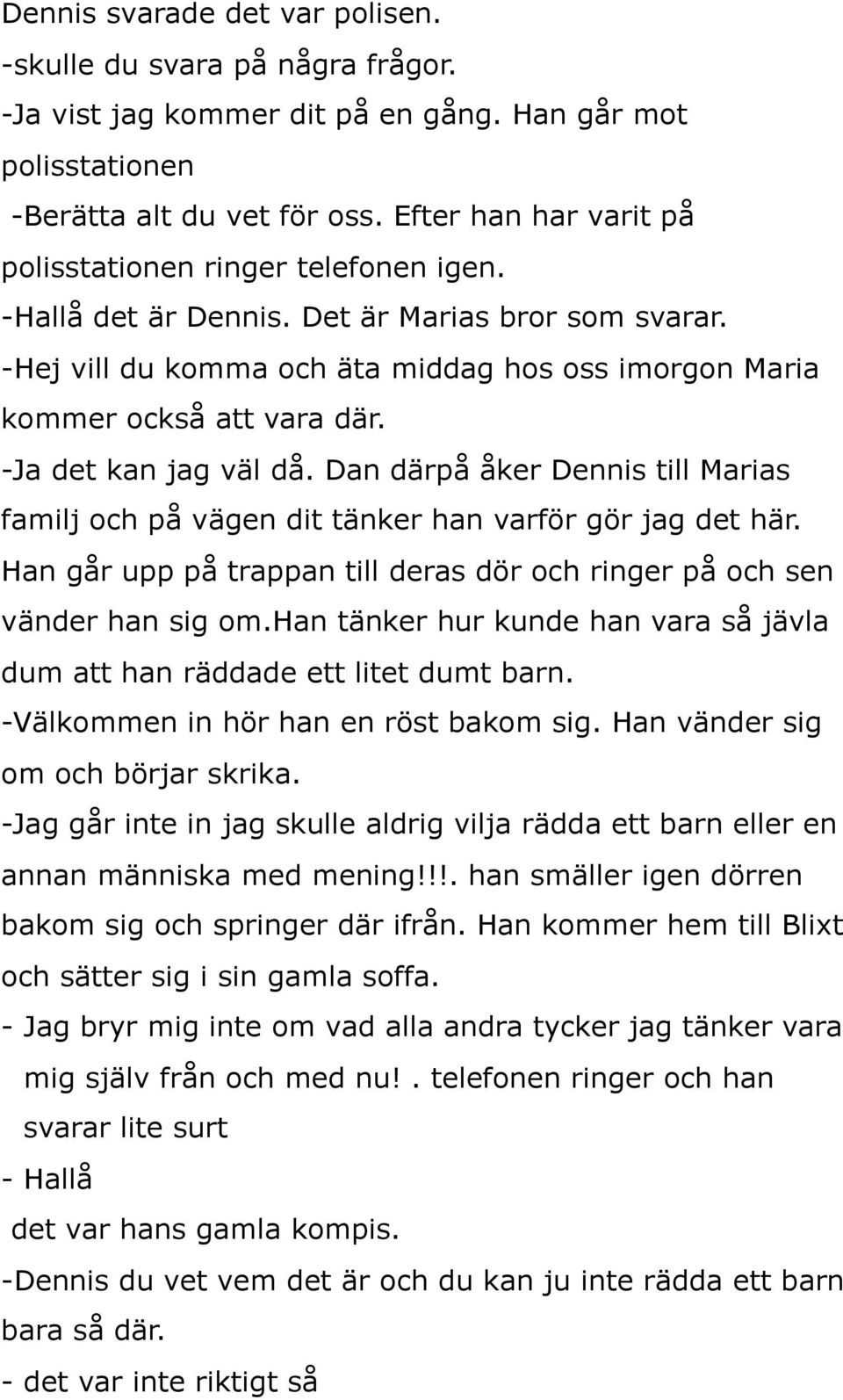 -Ja det kan jag väl då. Dan därpå åker Dennis till Marias familj och på vägen dit tänker han varför gör jag det här. Han går upp på trappan till deras dör och ringer på och sen vänder han sig om.