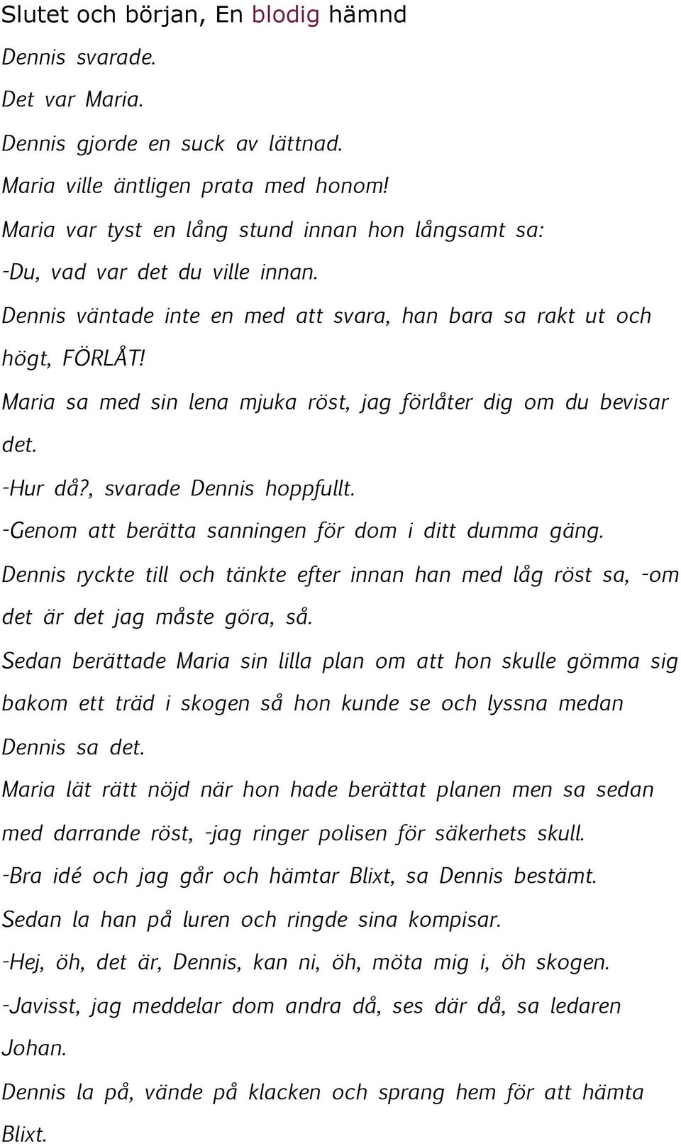 Maria sa med sin lena mjuka röst, jag förlåter dig om du bevisar det. -Hur då?, svarade Dennis hoppfullt. -Genom att berätta sanningen för dom i ditt dumma gäng.