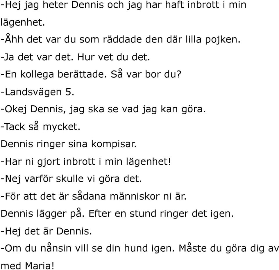 Dennis ringer sina kompisar. -Har ni gjort inbrott i min lägenhet! -Nej varför skulle vi göra det.