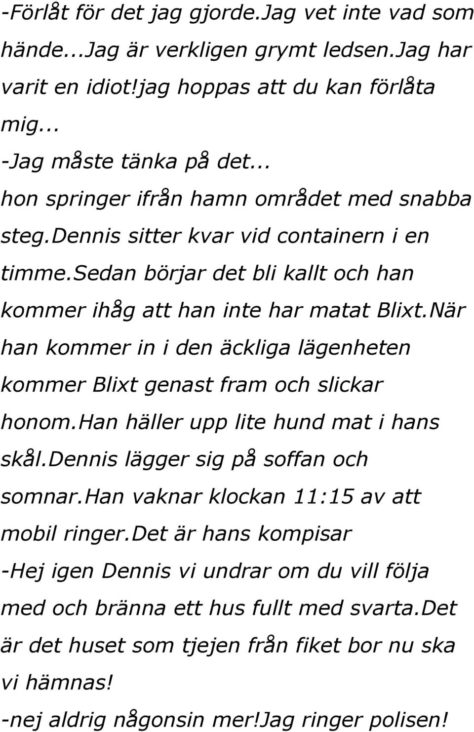 När han kommer in i den äckliga lägenheten kommer Blixt genast fram och slickar honom.han häller upp lite hund mat i hans skål.dennis lägger sig på soffan och somnar.