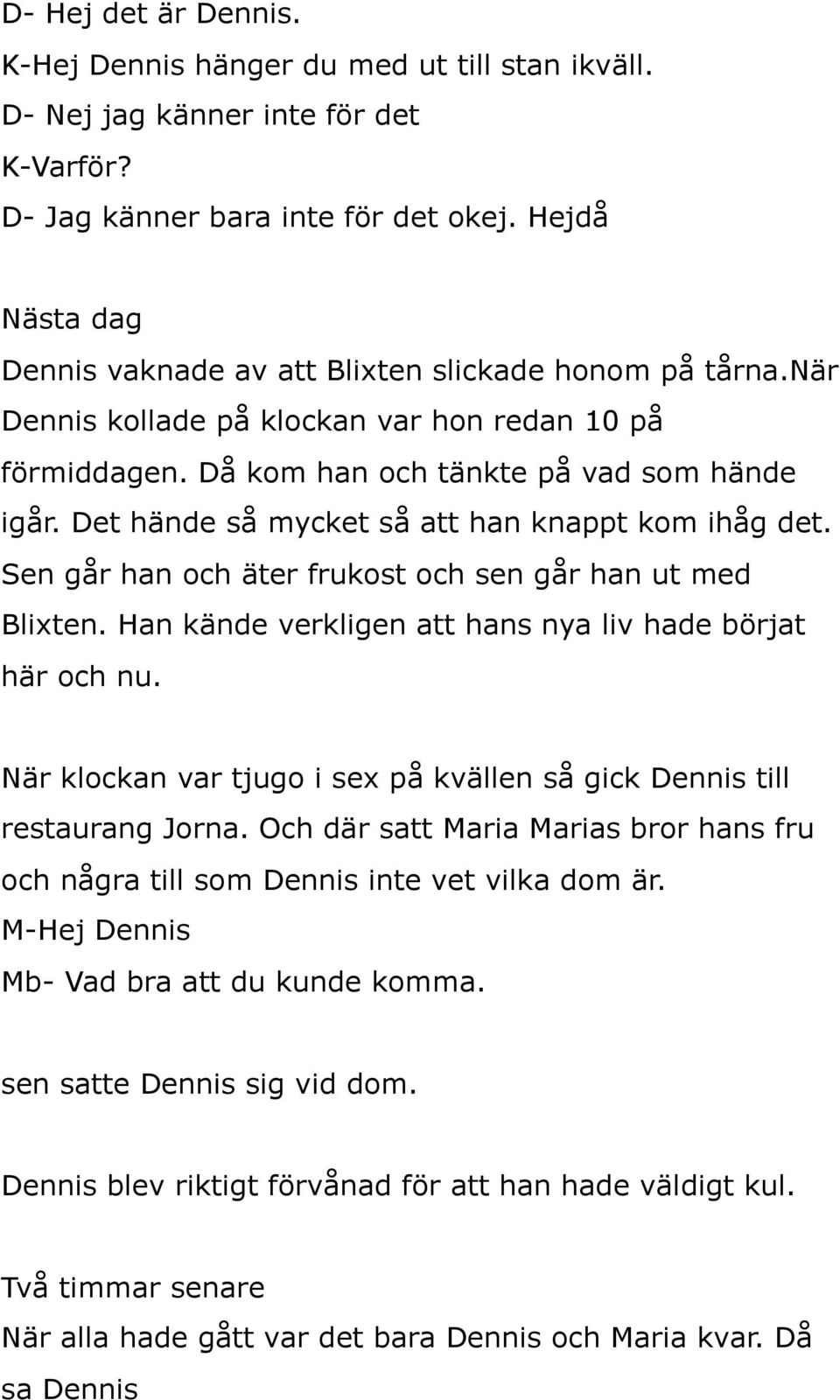 Det hände så mycket så att han knappt kom ihåg det. Sen går han och äter frukost och sen går han ut med Blixten. Han kände verkligen att hans nya liv hade börjat här och nu.