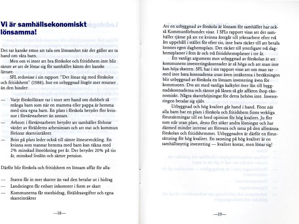 SFL redovisar i sin rapport "Det lönar sig med förskolor och fritidshem" (1988), hur en utbyggnad lösgör mer resurser än den binder: Varje förskollärare tar i stort sett hand om dubbelt så många barn