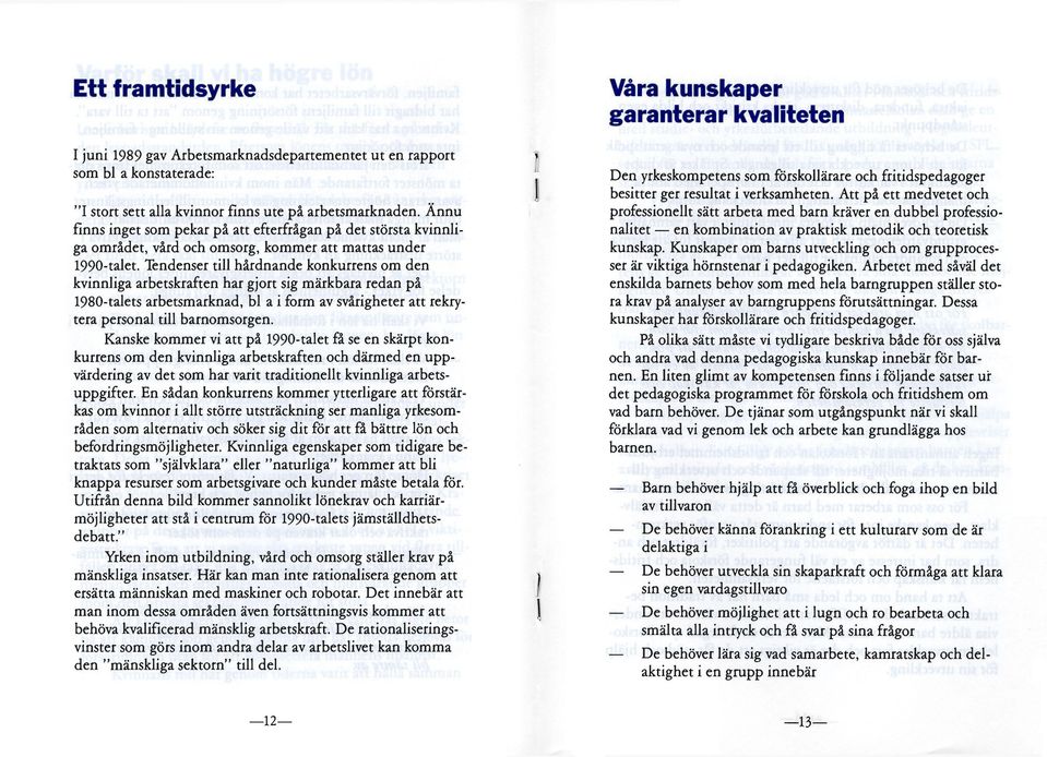 Tendenser till hårdnande konkurrens om den kvinnliga arbetskraften har gjort sig märkbara redan på 1980-talets arbetsmarknad, bl a i form av svårigheter att rekrytera personal till barnomsorgen.