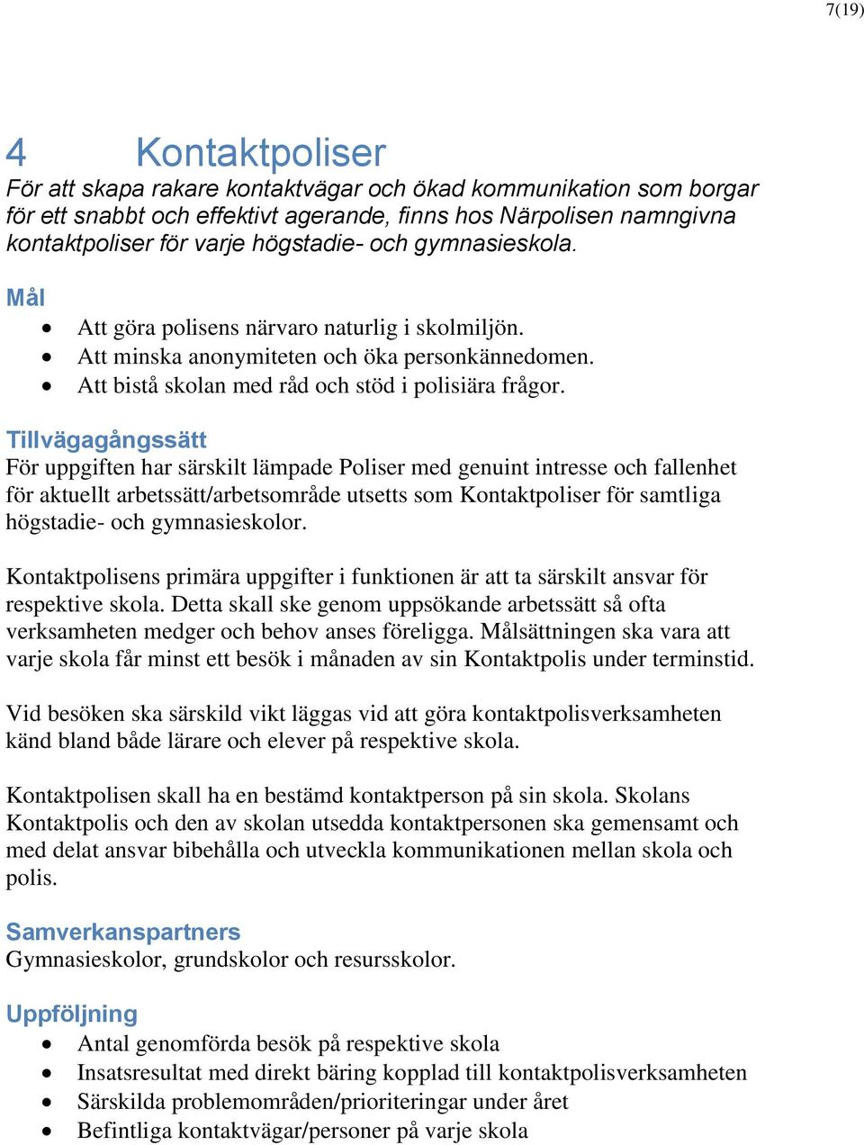 För uppgiften har särskilt lämpade Poliser med genuint intresse och fallenhet för aktuellt arbetssätt/arbetsområde utsetts som Kontaktpoliser för samtliga högstadie- och gymnasieskolor.