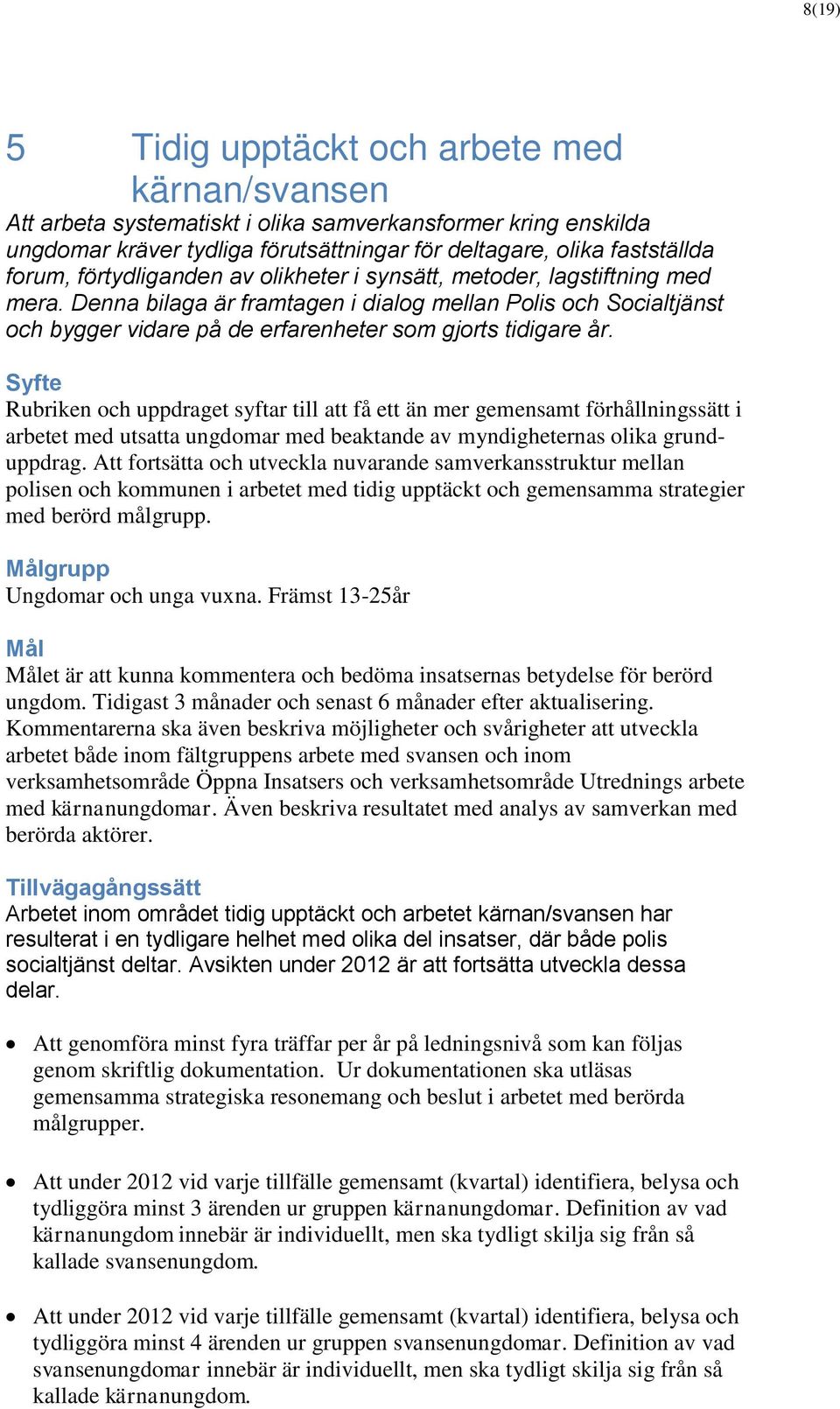 Syfte Rubriken och uppdraget syftar till att få ett än mer gemensamt förhållningssätt i arbetet med utsatta ungdomar med beaktande av myndigheternas olika grunduppdrag.