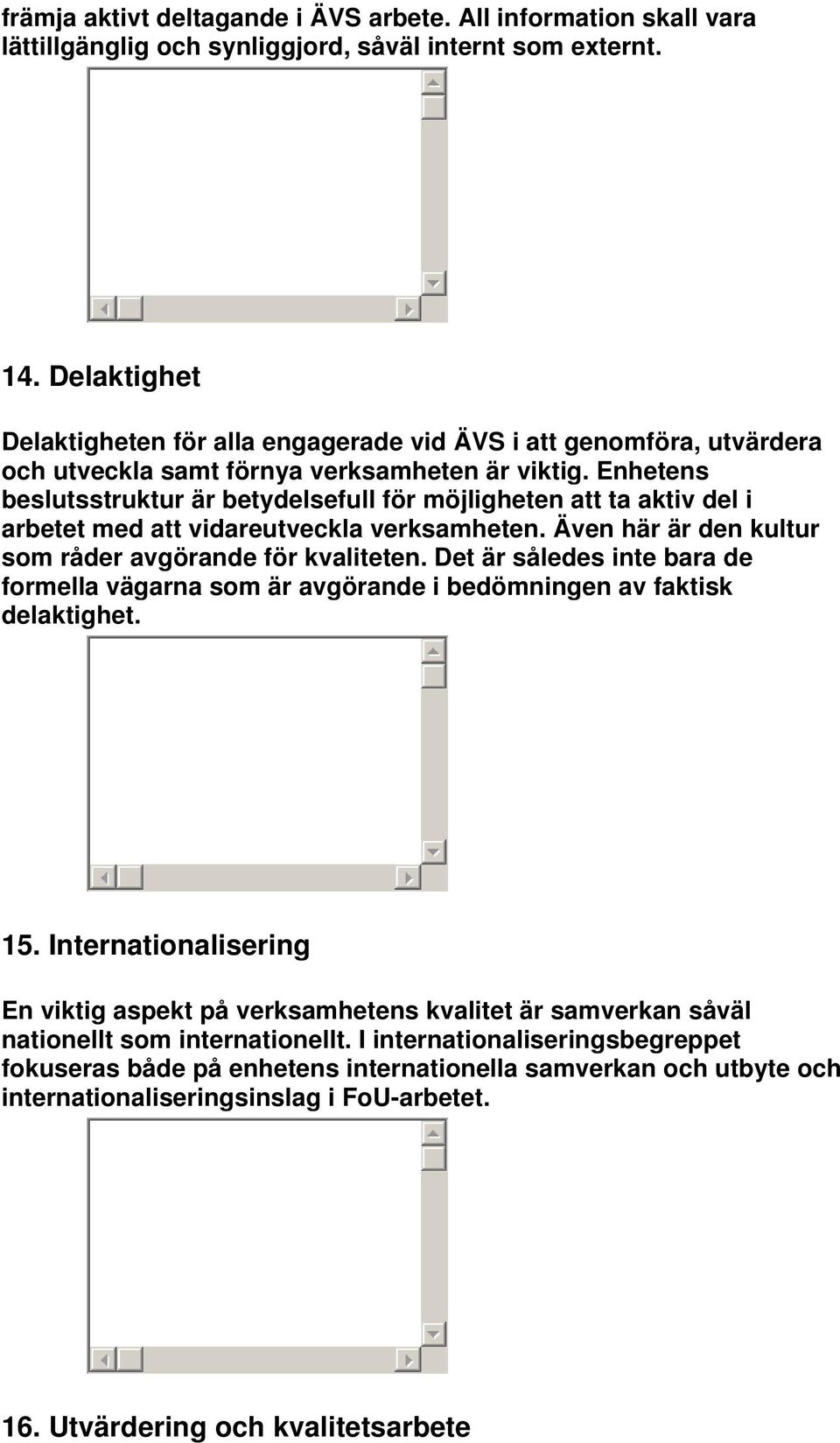 Enhetens beslutsstruktur är betydelsefull för möjligheten att ta aktiv del i arbetet med att vidareutveckla verksamheten. Även här är den kultur som råder avgörande för kvaliteten.