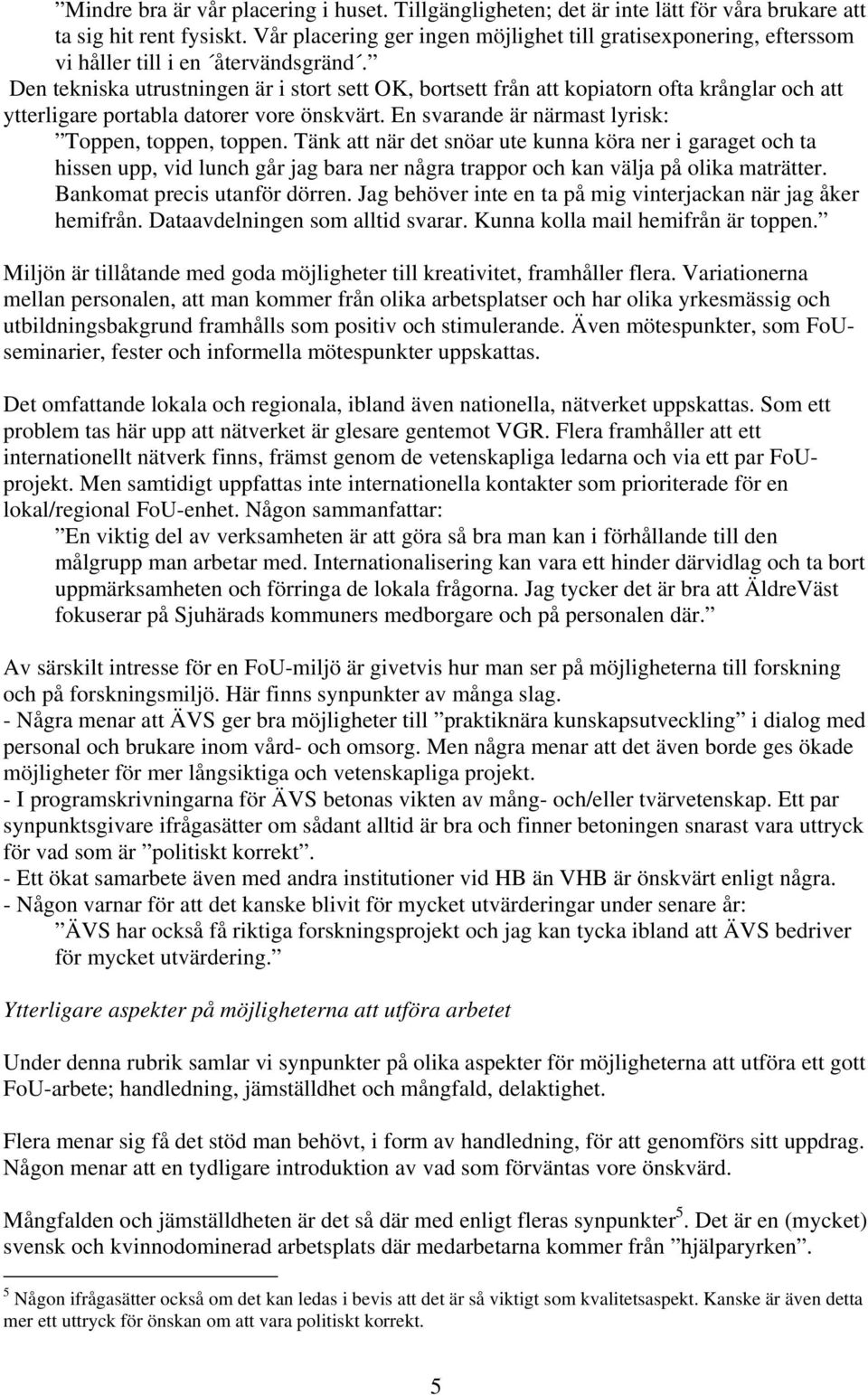 Den tekniska utrustningen är i stort sett OK, bortsett från att kopiatorn ofta krånglar och att ytterligare portabla datorer vore önskvärt. En svarande är närmast lyrisk: Toppen, toppen, toppen.