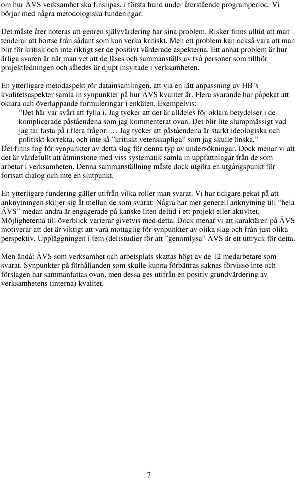 Ett annat problem är hur ärliga svaren är när man vet att de läses och sammanställs av två personer som tillhör projektledningen och således är djupt insyltade i verksamheten.