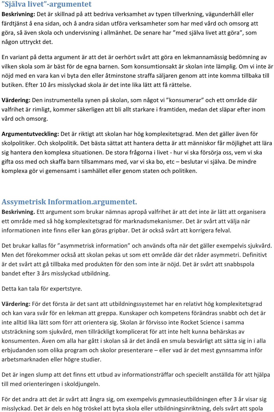 En variant på detta argument är att det är oerhört svårt att göra en lekmannamässig bedömning av vilken skola som är bäst för de egna barnen. Som konsumtionsakt är skolan inte lämplig.