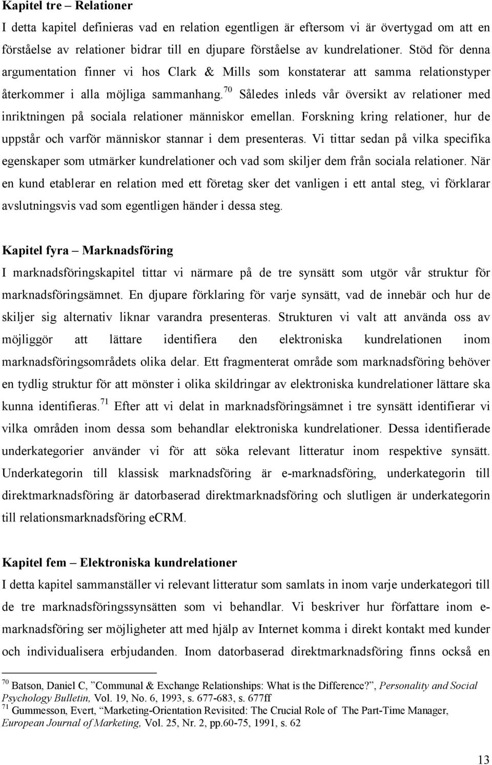 70 Således inleds vår översikt av relationer med inriktningen på sociala relationer människor emellan. Forskning kring relationer, hur de uppstår och varför människor stannar i dem presenteras.