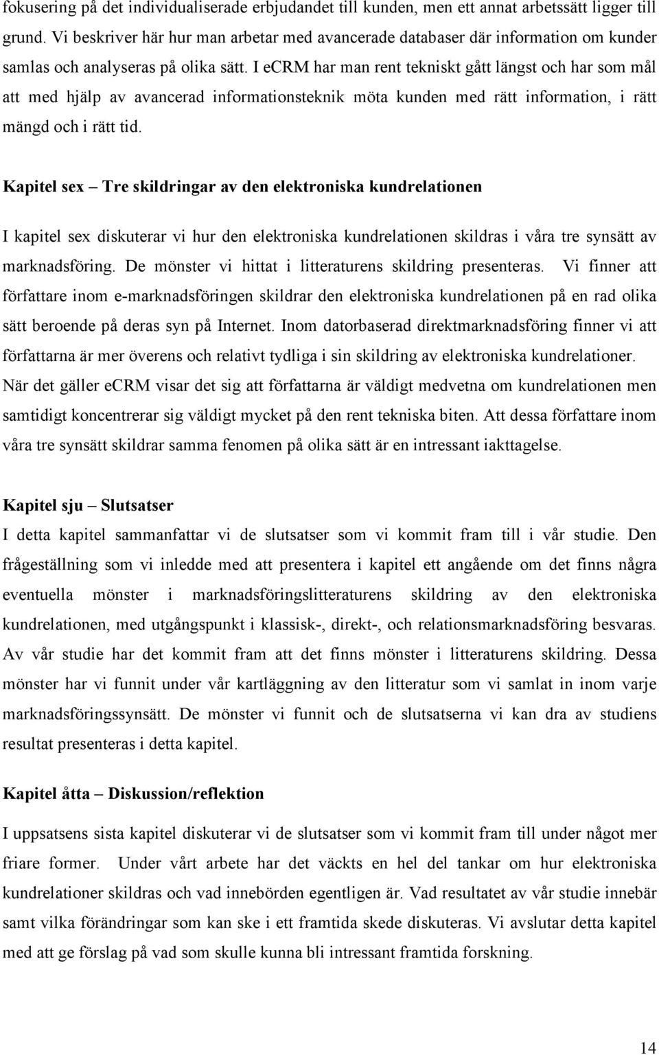 I ecrm har man rent tekniskt gått längst och har som mål att med hjälp av avancerad informationsteknik möta kunden med rätt information, i rätt mängd och i rätt tid.