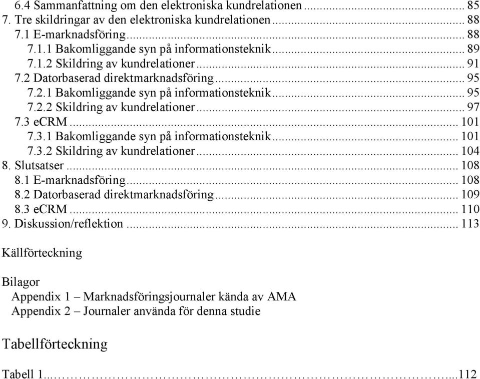 .. 101 7.3.1 Bakomliggande syn på informationsteknik... 101 7.3.2 Skildring av kundrelationer... 104 8. Slutsatser... 108 8.1 E-marknadsföring... 108 8.2 Datorbaserad direktmarknadsföring... 109 8.