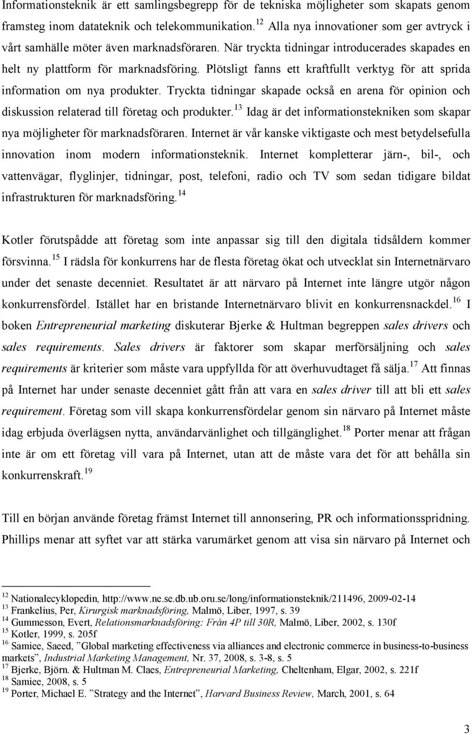 Plötsligt fanns ett kraftfullt verktyg för att sprida information om nya produkter. Tryckta tidningar skapade också en arena för opinion och diskussion relaterad till företag och produkter.