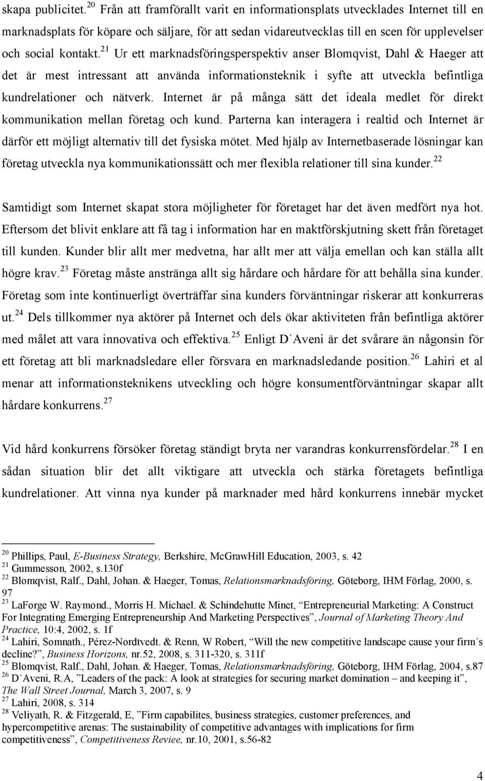 21 Ur ett marknadsföringsperspektiv anser Blomqvist, Dahl & Haeger att det är mest intressant att använda informationsteknik i syfte att utveckla befintliga kundrelationer och nätverk.