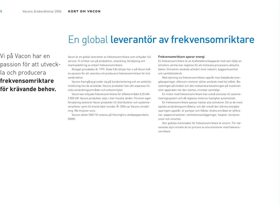 Bolaget grundades år 1993. Ända från början har vi på Vacon haft en passion för att utveckla och producera frekvensomriktare för krävande behov.